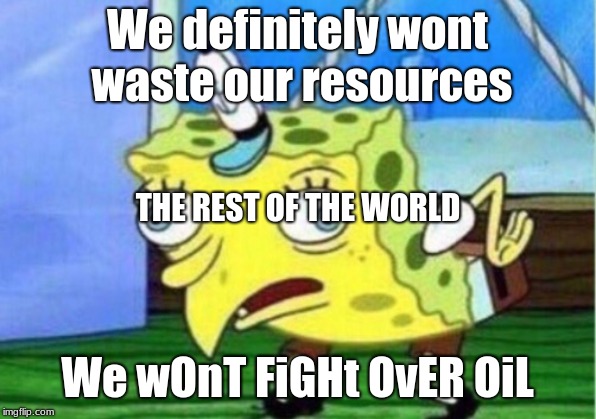 Jesus | We definitely wont waste our resources; THE REST OF THE WORLD; We wOnT FiGHt OvER OiL | image tagged in memes,mocking spongebob,first world problems | made w/ Imgflip meme maker