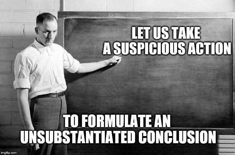 Chalkboard | LET US TAKE A SUSPICIOUS ACTION TO FORMULATE AN UNSUBSTANTIATED CONCLUSION | image tagged in chalkboard | made w/ Imgflip meme maker