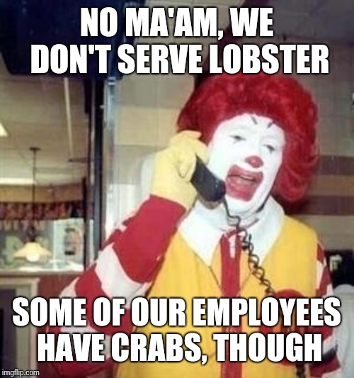 Ronald McDonald Temp |  NO MA'AM, WE DON'T SERVE LOBSTER; SOME OF OUR EMPLOYEES HAVE CRABS, THOUGH | image tagged in ronald mcdonald temp | made w/ Imgflip meme maker