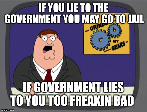 Peter Griffin News Meme | IF YOU LIE TO THE GOVERNMENT YOU MAY GO TO JAIL; IF GOVERNMENT LIES TO YOU TOO FREAKIN BAD | image tagged in memes,peter griffin news | made w/ Imgflip meme maker
