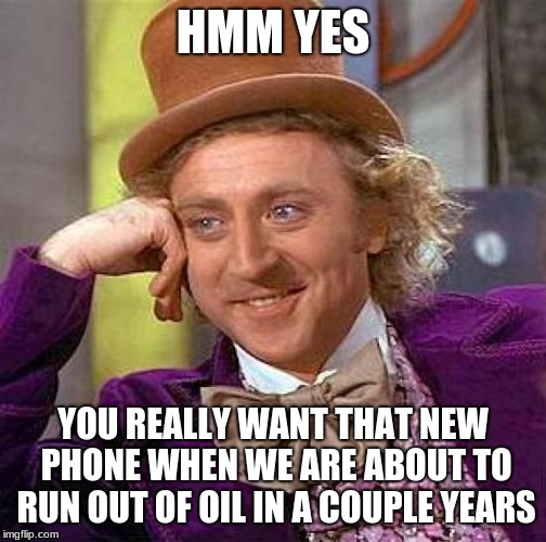 OIL | HMM YES; YOU REALLY WANT THAT NEW PHONE WHEN WE ARE ABOUT TO RUN OUT OF OIL IN A COUPLE YEARS | image tagged in memes,creepy condescending wonka,first world problems | made w/ Imgflip meme maker