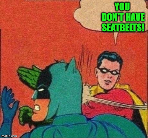 Robin Slaps Batman | YOU DON'T HAVE SEATBELTS! | image tagged in robin slaps batman | made w/ Imgflip meme maker