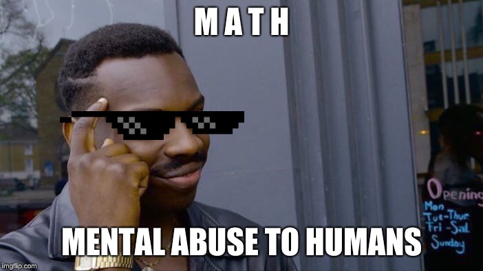 M.A.T.H | M
A
T
H; MENTAL ABUSE TO HUMANS | image tagged in memes,roll safe think about it,bad luck brian,dont you squidward,math,funny memes | made w/ Imgflip meme maker