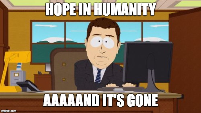 Aaaaand Its Gone | HOPE IN HUMANITY; AAAAAND IT'S GONE | image tagged in memes,aaaaand its gone | made w/ Imgflip meme maker
