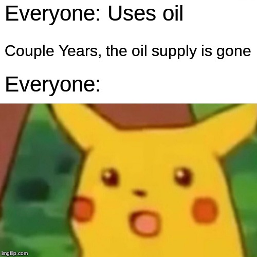 Oilchu | Everyone: Uses oil; Couple Years, the oil supply is gone; Everyone: | image tagged in memes,surprised pikachu,oil | made w/ Imgflip meme maker