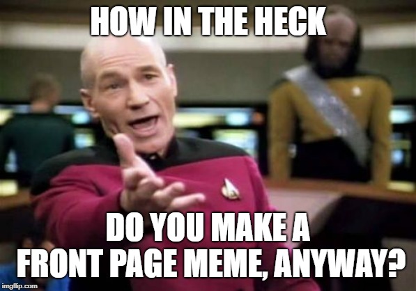 How does the algorithm work? | HOW IN THE HECK; DO YOU MAKE A FRONT PAGE MEME, ANYWAY? | image tagged in memes,picard,meme,front page | made w/ Imgflip meme maker
