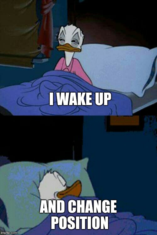 sleepy donald duck in bed | I WAKE UP AND CHANGE POSITION | image tagged in sleepy donald duck in bed | made w/ Imgflip meme maker
