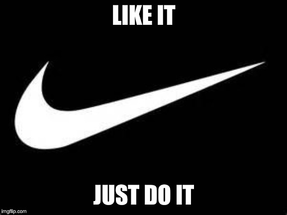 Nike Swoosh  | LIKE IT; JUST DO IT | image tagged in nike swoosh | made w/ Imgflip meme maker