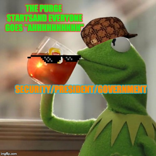 But That's None Of My Business | THE PURGE STARTSAND EVERYONE GOES "AHHHHHHHHHH"; SECURITY/PRESIDENT/GOVERNMENT | image tagged in memes,but thats none of my business,kermit the frog | made w/ Imgflip meme maker