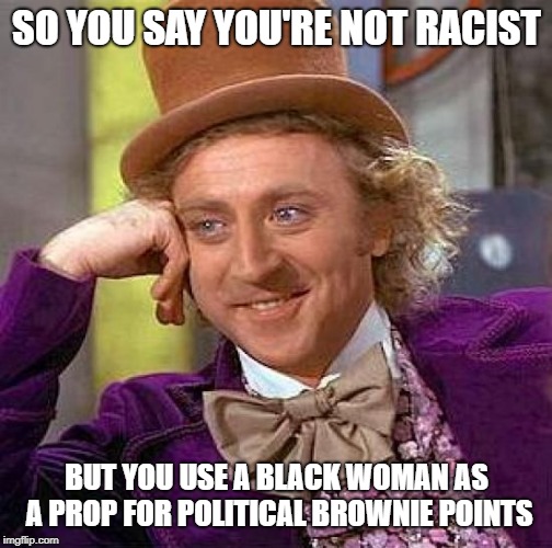Creepy Condescending Wonka | SO YOU SAY YOU'RE NOT RACIST; BUT YOU USE A BLACK WOMAN AS A PROP FOR POLITICAL BROWNIE POINTS | image tagged in memes,creepy condescending wonka | made w/ Imgflip meme maker