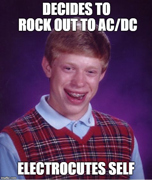 AC/DC ROCKS!!! | DECIDES TO ROCK OUT TO AC/DC; ELECTROCUTES SELF | image tagged in memes,bad luck brian | made w/ Imgflip meme maker