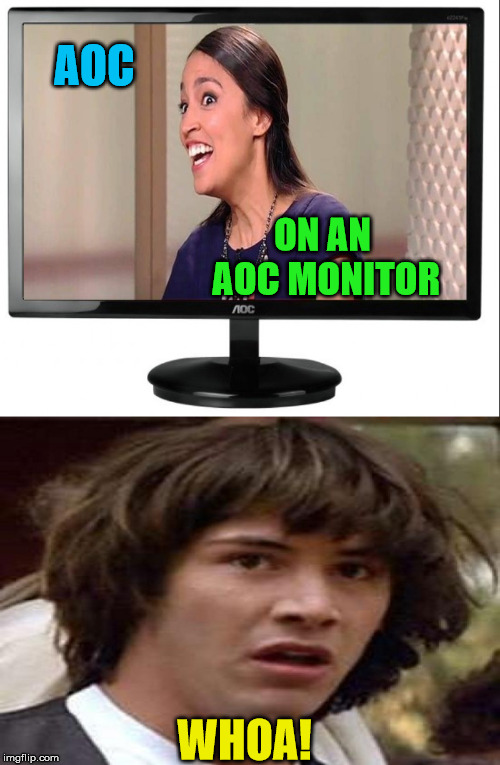 AOC Monitor Conspiracy | AOC; ON AN AOC MONITOR; WHOA! | image tagged in aoc monitor,memes,conspiracy keanu,whoa,alexandria ocasio-cortez,keanu reeves | made w/ Imgflip meme maker