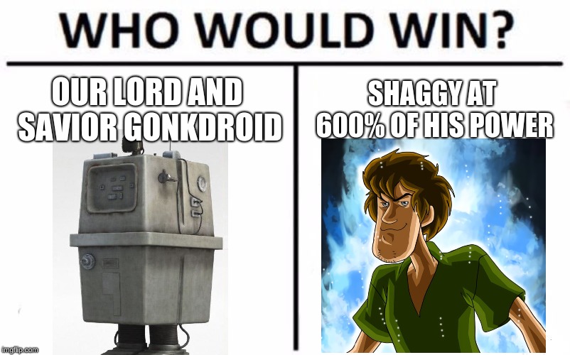 Who Would Win? Meme |  OUR LORD AND SAVIOR GONKDROID; SHAGGY AT 600% OF HIS POWER | image tagged in memes,who would win | made w/ Imgflip meme maker