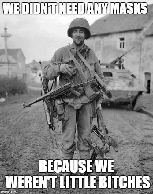 WW2 soldier with 4 guns | WE DIDN'T NEED ANY MASKS BECAUSE WE WEREN'T LITTLE B**CHES | image tagged in ww2 soldier with 4 guns | made w/ Imgflip meme maker