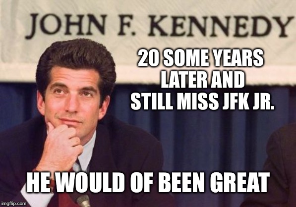 Such a terrible investigation regarding his crash/murder | 20 SOME YEARS LATER AND STILL MISS JFK JR. HE WOULD OF BEEN GREAT | image tagged in jfk jr | made w/ Imgflip meme maker