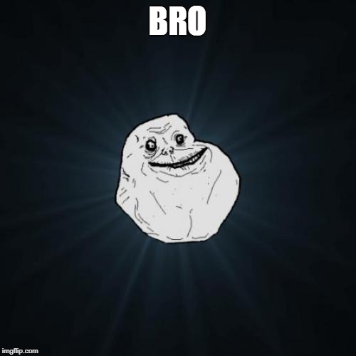 Forever Alone Meme | BRO | image tagged in memes,forever alone | made w/ Imgflip meme maker