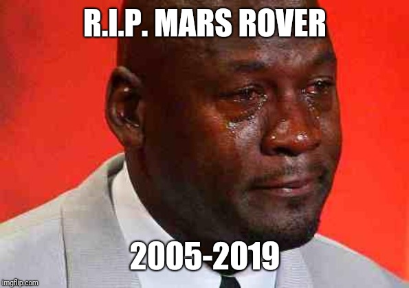 crying michael jordan | R.I.P. MARS ROVER; 2005-2019 | image tagged in crying michael jordan | made w/ Imgflip meme maker