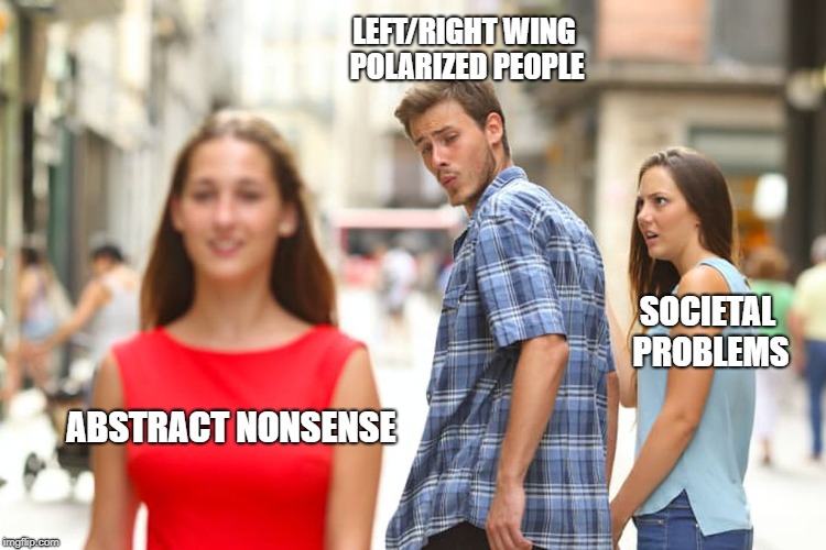 Distracted Boyfriend Meme | LEFT/RIGHT WING POLARIZED PEOPLE; SOCIETAL PROBLEMS; ABSTRACT NONSENSE | image tagged in memes,distracted boyfriend | made w/ Imgflip meme maker