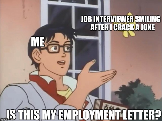 Is this a bird? | JOB INTERVIEWER SMILING 
 AFTER I CRACK A JOKE; ME; IS THIS MY EMPLOYMENT LETTER? | image tagged in is this a bird | made w/ Imgflip meme maker
