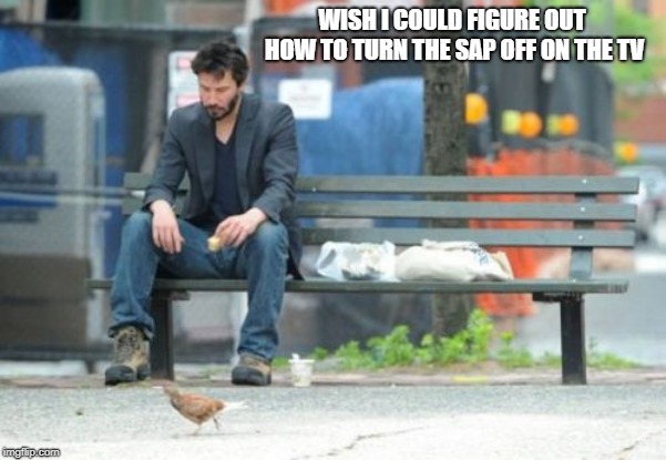 Sad Keanu  | WISH I COULD FIGURE OUT HOW TO TURN THE SAP OFF ON THE TV | image tagged in memes,sad keanu,closed,tv,watching tv | made w/ Imgflip meme maker