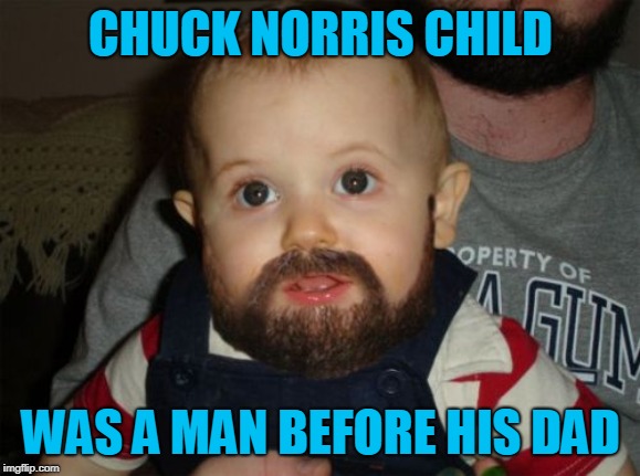 Beard Baby Meme | CHUCK NORRIS CHILD; WAS A MAN BEFORE HIS DAD | image tagged in memes,beard baby | made w/ Imgflip meme maker