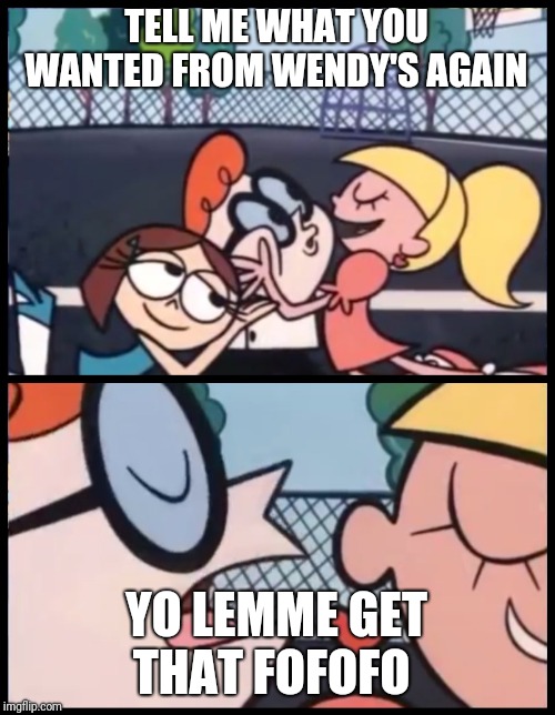 Say it Again, Dexter | TELL ME WHAT YOU WANTED FROM WENDY'S AGAIN; YO LEMME GET THAT FOFOFO | image tagged in memes,say it again dexter | made w/ Imgflip meme maker