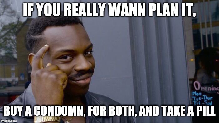 Roll Safe Think About It Meme | IF YOU REALLY WANN PLAN IT, BUY A CONDOMN, FOR BOTH, AND TAKE A PILL | image tagged in memes,roll safe think about it | made w/ Imgflip meme maker