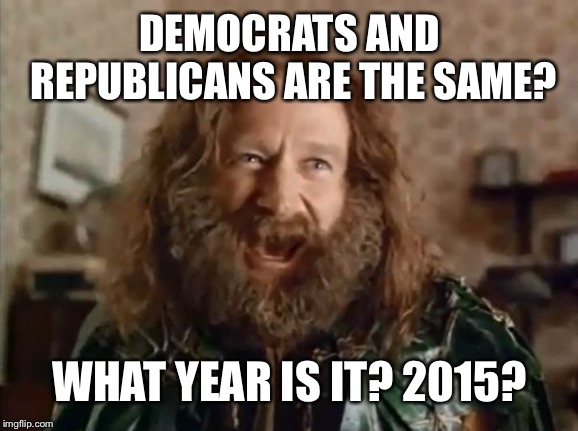 What Year Is It Meme | DEMOCRATS AND REPUBLICANS ARE THE SAME? WHAT YEAR IS IT? 2015? | image tagged in memes,what year is it | made w/ Imgflip meme maker