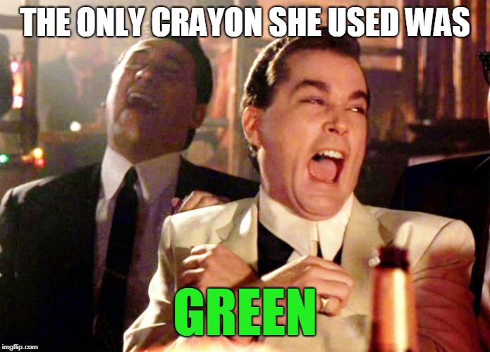 Good Fellas Hilarious Meme | THE ONLY CRAYON SHE USED WAS GREEN | image tagged in memes,good fellas hilarious | made w/ Imgflip meme maker
