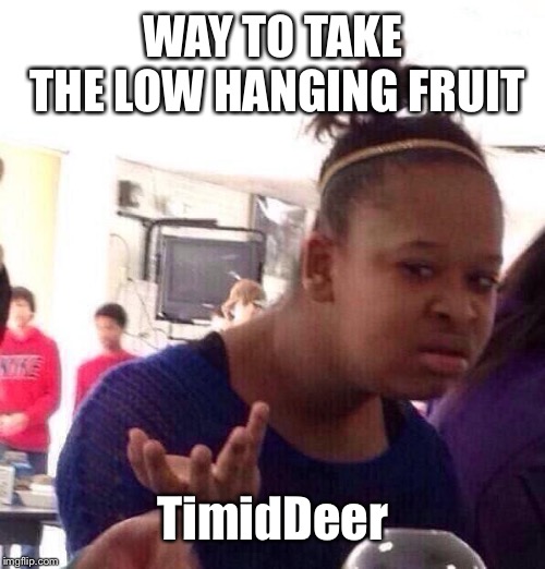 Black Girl Wat Meme | WAY TO TAKE THE LOW HANGING FRUIT TimidDeer | image tagged in memes,black girl wat | made w/ Imgflip meme maker
