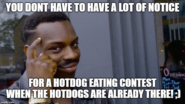 Roll Safe Think About It Meme | YOU DONT HAVE TO HAVE A LOT OF NOTICE; FOR A HOTDOG EATING CONTEST WHEN THE HOTDOGS ARE ALREADY THERE! ;) | image tagged in memes,roll safe think about it | made w/ Imgflip meme maker
