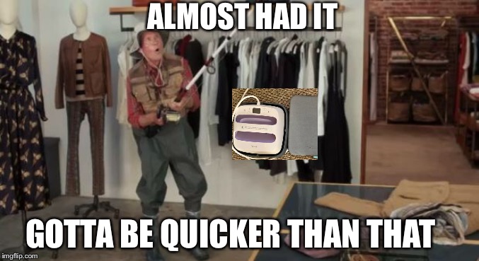 Ooo you almost had it | ALMOST HAD IT; GOTTA BE QUICKER THAN THAT | image tagged in ooo you almost had it | made w/ Imgflip meme maker
