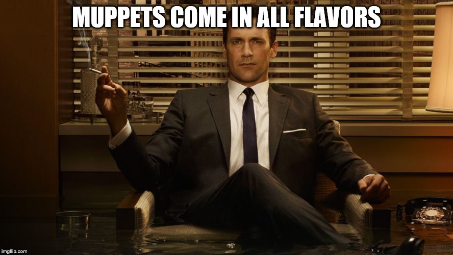 MadMen | MUPPETS COME IN ALL FLAVORS | image tagged in madmen | made w/ Imgflip meme maker