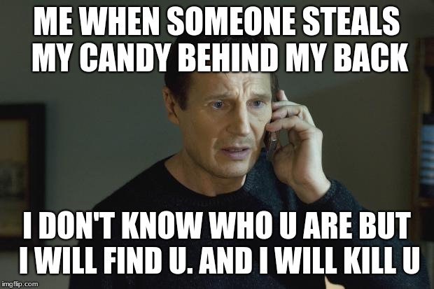 I don't know who are you | ME WHEN SOMEONE STEALS MY CANDY BEHIND MY BACK; I DON'T KNOW WHO U ARE BUT I WILL FIND U. AND I WILL KILL U | image tagged in i don't know who are you | made w/ Imgflip meme maker