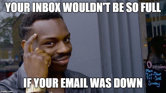 Your inbox wouldn't be so full if your email was down | YOUR INBOX WOULDN'T BE SO FULL; IF YOUR EMAIL WAS DOWN | image tagged in memes,roll safe think about it,inbox,email | made w/ Imgflip meme maker