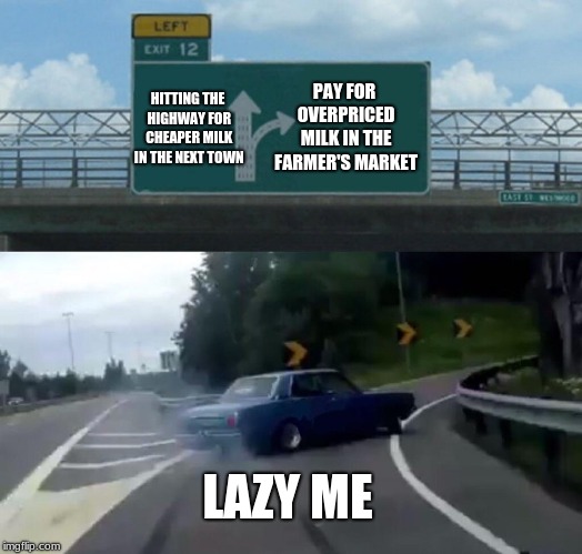 Need milk for my cereal | HITTING THE HIGHWAY FOR CHEAPER MILK IN THE NEXT TOWN; PAY FOR OVERPRICED MILK IN THE FARMER'S MARKET; LAZY ME | image tagged in memes,left exit 12 off ramp,milk,cereal,finance | made w/ Imgflip meme maker