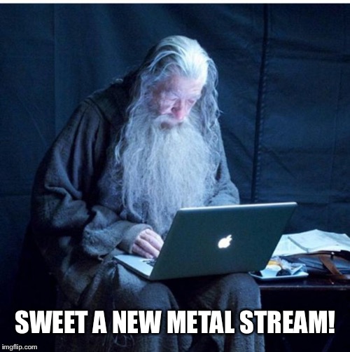 Gandalf checks imgflip | SWEET A NEW METAL STREAM! | image tagged in gandalf checks his email | made w/ Imgflip meme maker