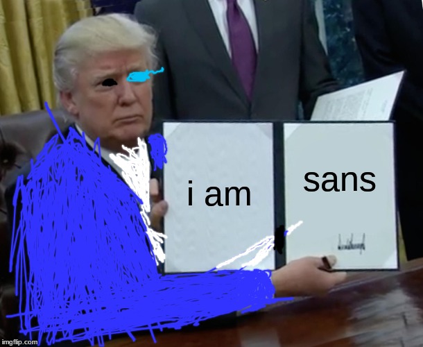 Trump Bill Signing | i am; sans | image tagged in memes,trump bill signing | made w/ Imgflip meme maker