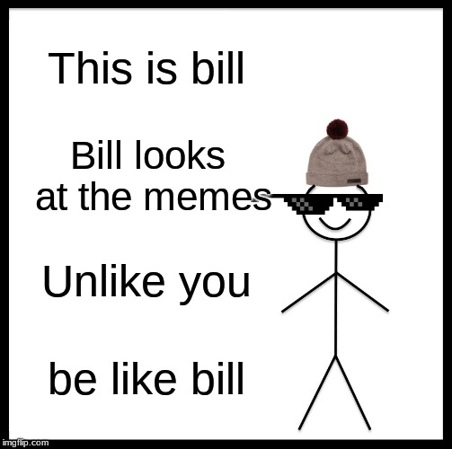 Be Like Bill Meme | This is bill; Bill looks at the memes; Unlike you; be like bill | image tagged in memes,be like bill | made w/ Imgflip meme maker