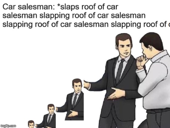Car Salesman | image tagged in car salesman slaps roof of car,car salesman,car salesman slaps hood,car salesman slaps hood of car,inception | made w/ Imgflip meme maker