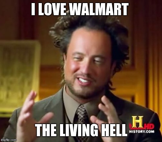Ancient Aliens Meme | I LOVE WALMART; THE LIVING HELL | image tagged in memes,ancient aliens | made w/ Imgflip meme maker