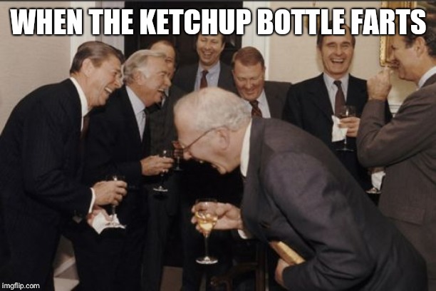 Laughing Men In Suits Meme | WHEN THE KETCHUP BOTTLE FARTS | image tagged in memes,laughing men in suits | made w/ Imgflip meme maker