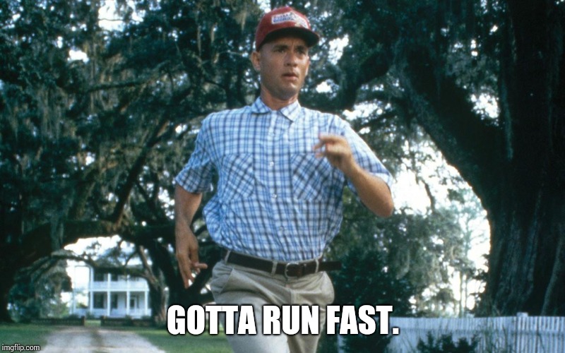 Run Forest Run | GOTTA RUN FAST. | image tagged in run forest run | made w/ Imgflip meme maker