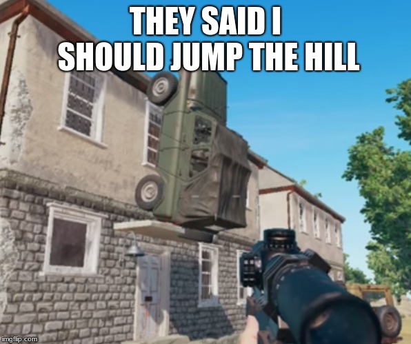 PUBG Parking | THEY SAID I SHOULD JUMP THE HILL | image tagged in pubg parking | made w/ Imgflip meme maker