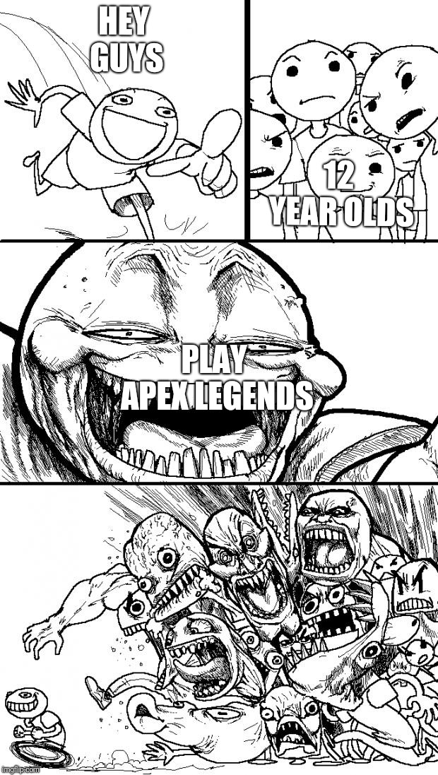 Hey Internet Meme | HEY GUYS; 12 YEAR OLDS; PLAY APEX LEGENDS | image tagged in memes,hey internet | made w/ Imgflip meme maker