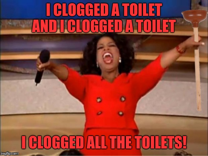 I CLOGGED A TOILET AND I CLOGGED A TOILET I CLOGGED ALL THE TOILETS! | made w/ Imgflip meme maker