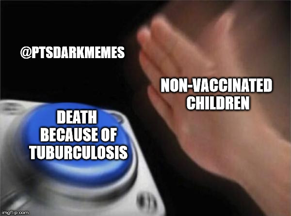 Blank Nut Button Meme | @PTSDARKMEMES; NON-VACCINATED CHILDREN; DEATH BECAUSE OF TUBURCULOSIS | image tagged in memes,blank nut button | made w/ Imgflip meme maker