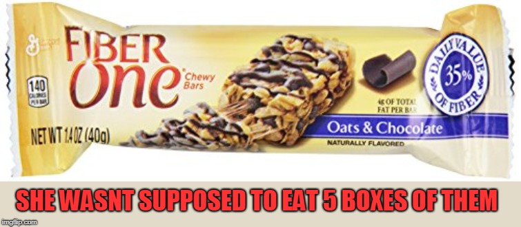 Fiber One | SHE WASNT SUPPOSED TO EAT 5 BOXES OF THEM | image tagged in fiber one | made w/ Imgflip meme maker