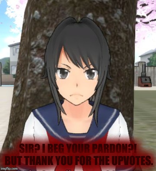 Yandere simulator TRIGGERED | SIR? I BEG YOUR PARDON?! BUT THANK YOU FOR THE UPVOTES. | image tagged in yandere simulator triggered | made w/ Imgflip meme maker