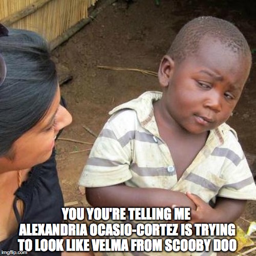Third World Skeptical Kid Meme | YOU YOU'RE TELLING ME ALEXANDRIA OCASIO-CORTEZ IS TRYING TO LOOK LIKE VELMA FROM SCOOBY DOO | image tagged in memes,third world skeptical kid | made w/ Imgflip meme maker